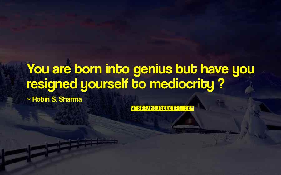 Halation Premiere Quotes By Robin S. Sharma: You are born into genius but have you