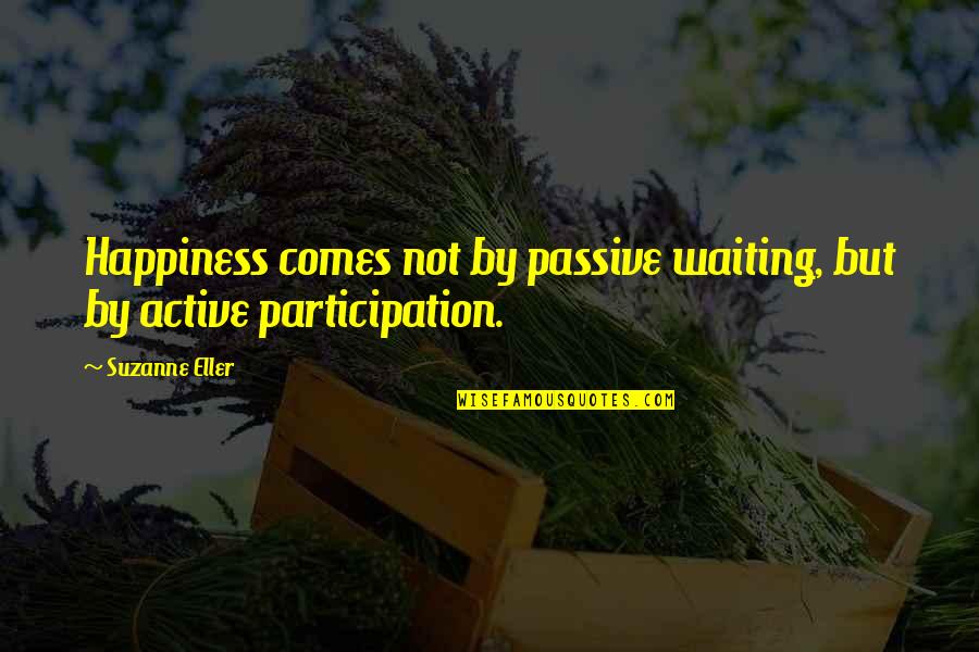 Halau Mohala Quotes By Suzanne Eller: Happiness comes not by passive waiting, but by