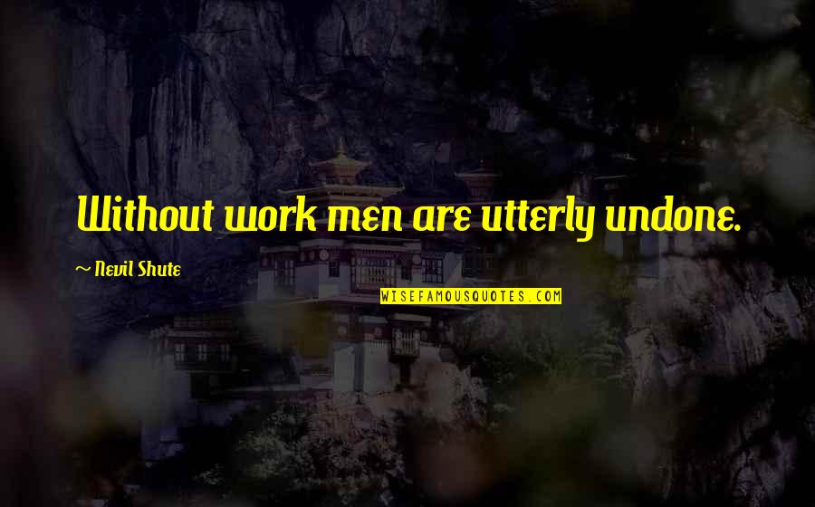 Halberstadt Fencers Quotes By Nevil Shute: Without work men are utterly undone. Halberstadt Fencers Quotes By Nevil Shute: Without work men are utterly undone.