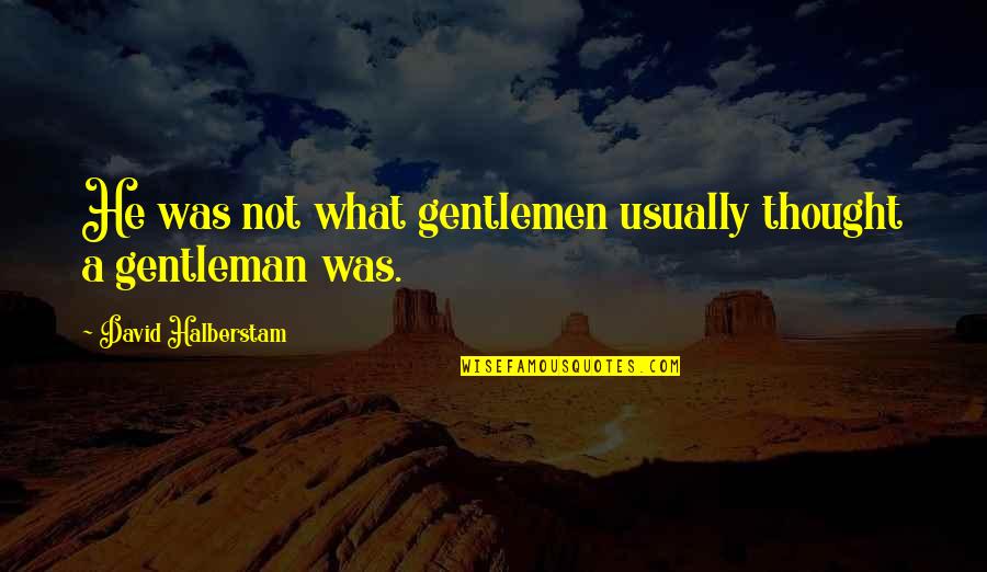 Halberstam Quotes By David Halberstam: He was not what gentlemen usually thought a