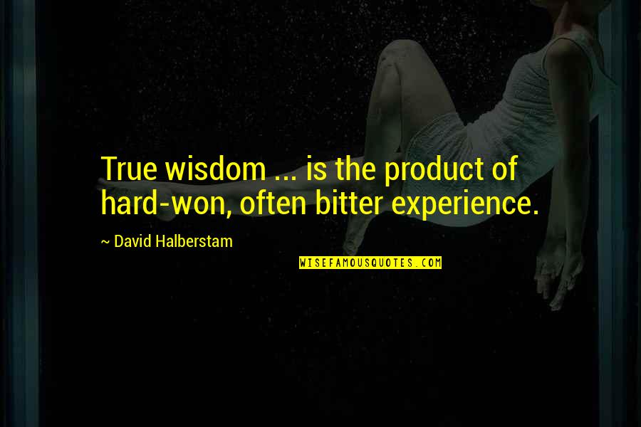 Halberstam Quotes By David Halberstam: True wisdom ... is the product of hard-won,