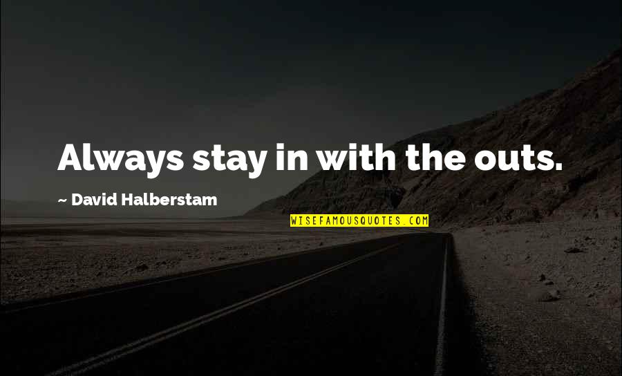 Halberstam Quotes By David Halberstam: Always stay in with the outs.