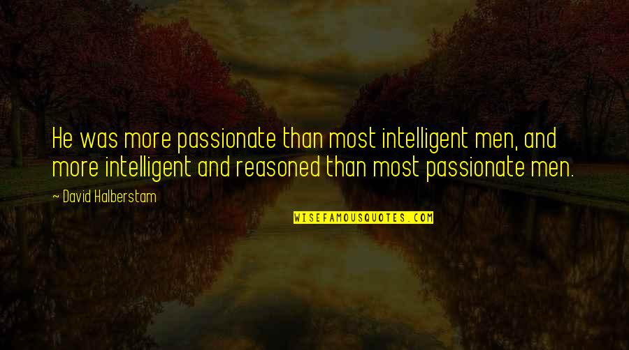 Halberstam Quotes By David Halberstam: He was more passionate than most intelligent men,