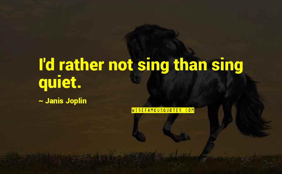 Halbig Character Quotes By Janis Joplin: I'd rather not sing than sing quiet. Halbig Character Quotes By Janis Joplin: I'd rather not sing than sing quiet.