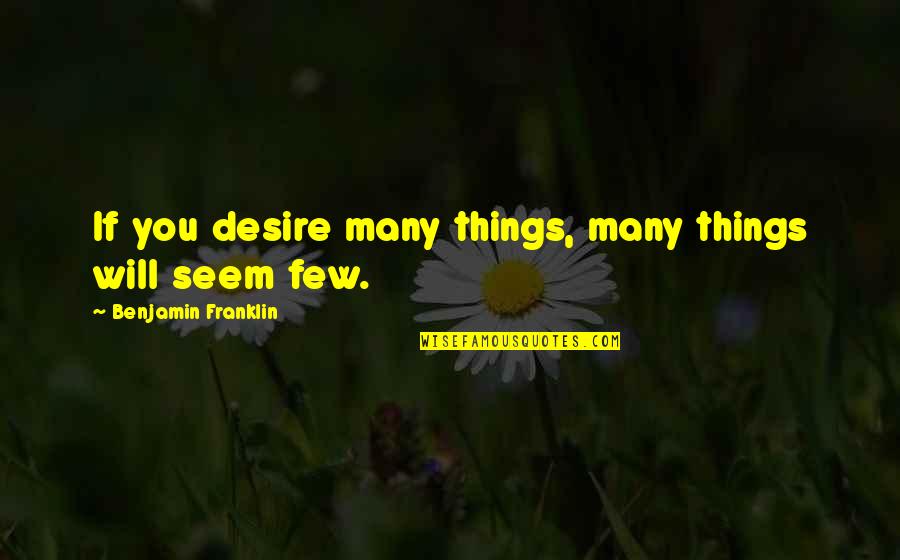 Halcn W Quotes By Benjamin Franklin: If you desire many things, many things will