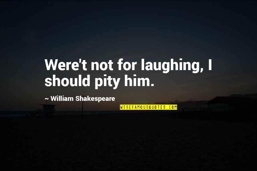 Hal'd Quotes By William Shakespeare: Were't not for laughing, I should pity him.