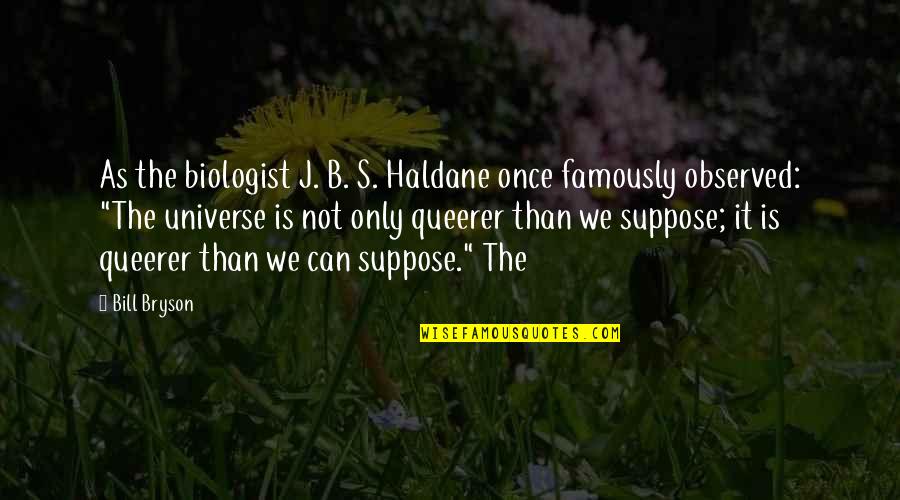 Haldane In Quotes By Bill Bryson: As the biologist J. B. S. Haldane once