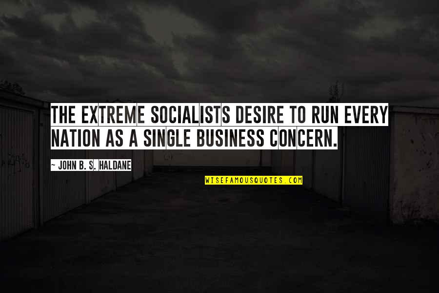 Haldane In Quotes By John B. S. Haldane: The extreme socialists desire to run every nation