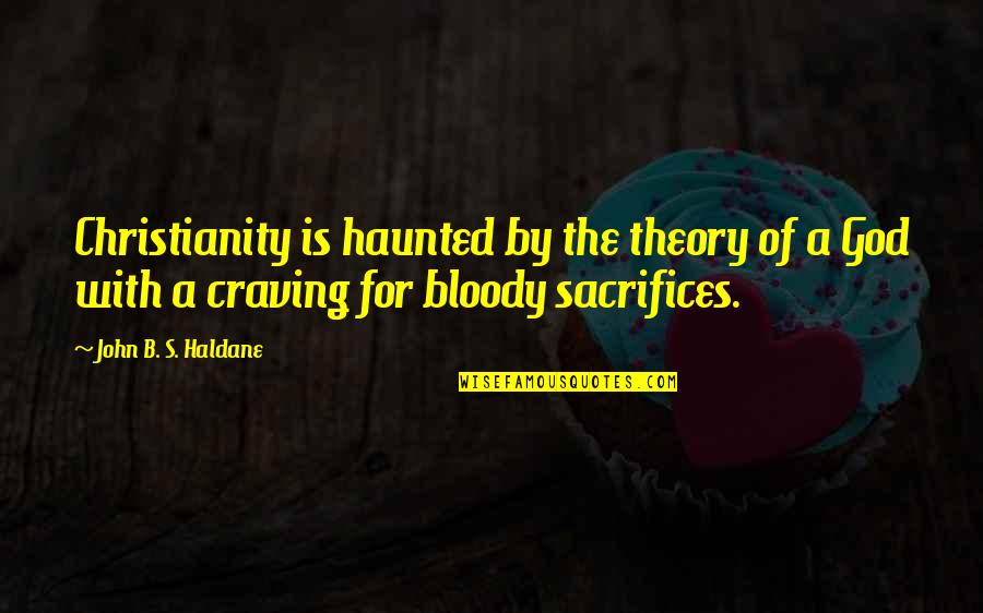 Haldane In Quotes By John B. S. Haldane: Christianity is haunted by the theory of a