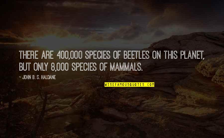 Haldane In Quotes By John B. S. Haldane: There are 400,000 species of beetles on this