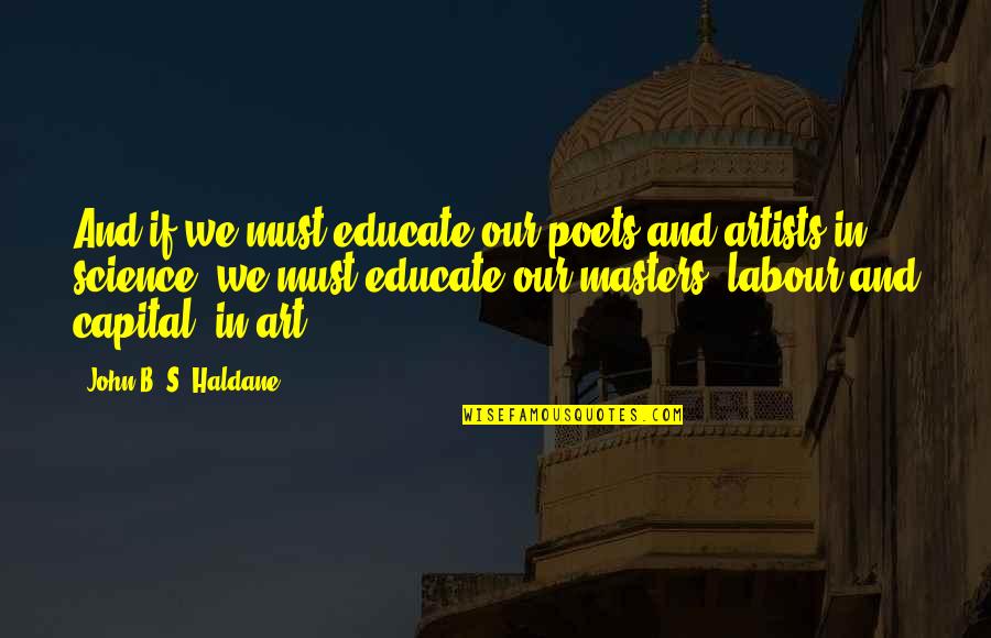 Haldane In Quotes By John B. S. Haldane: And if we must educate our poets and
