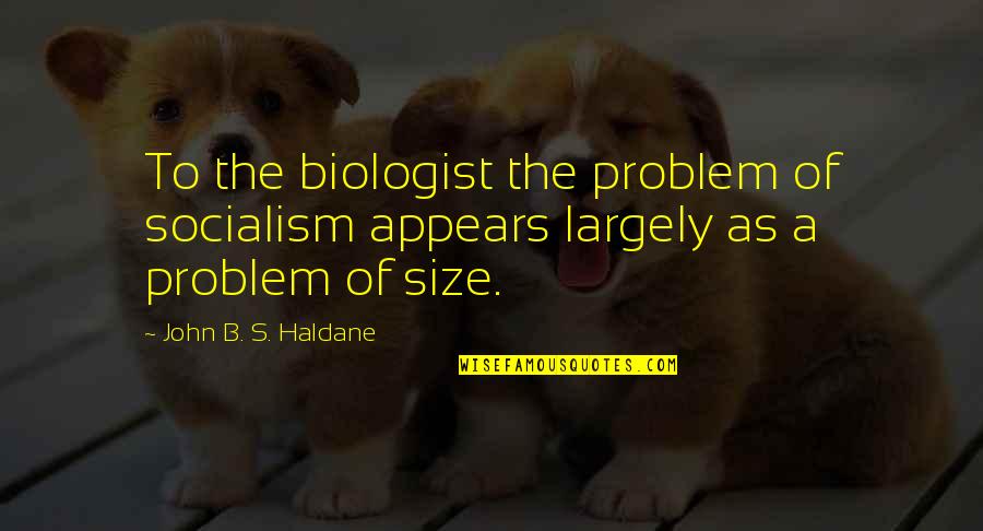 Haldane In Quotes By John B. S. Haldane: To the biologist the problem of socialism appears