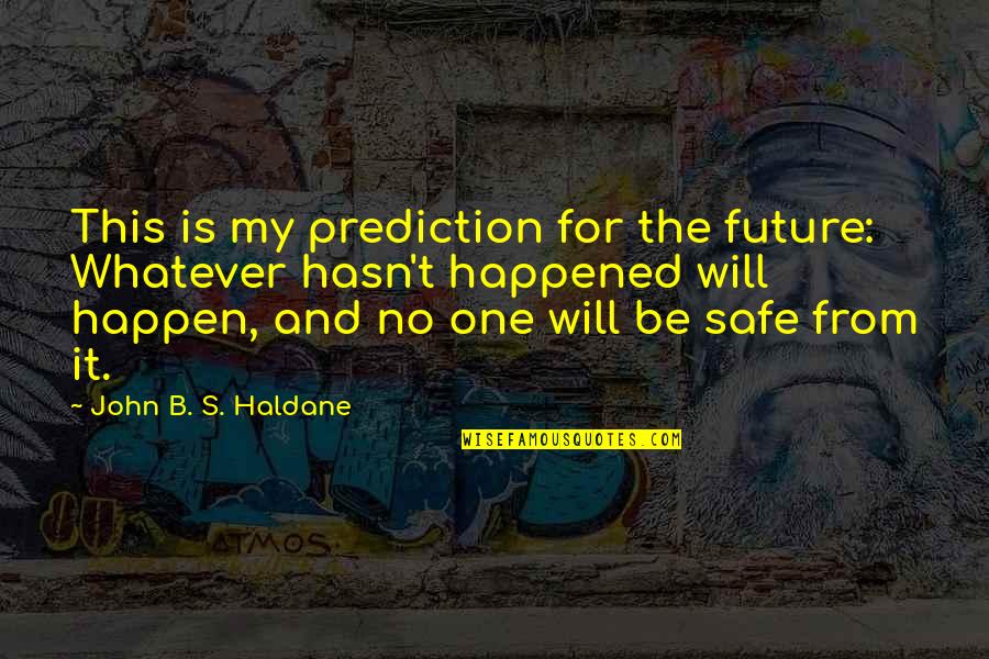 Haldane In Quotes By John B. S. Haldane: This is my prediction for the future: Whatever