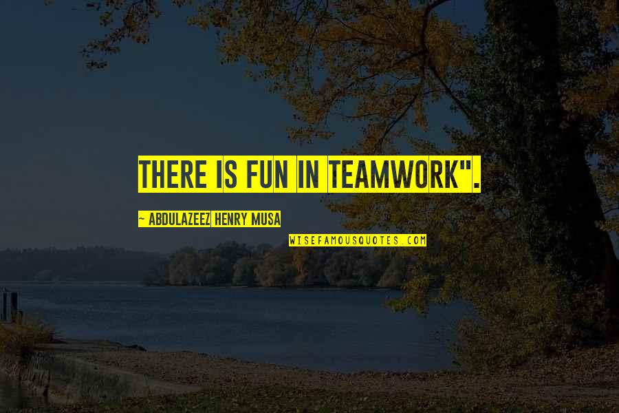 Haldermansubaru Quotes By Abdulazeez Henry Musa: There is fun in teamwork".