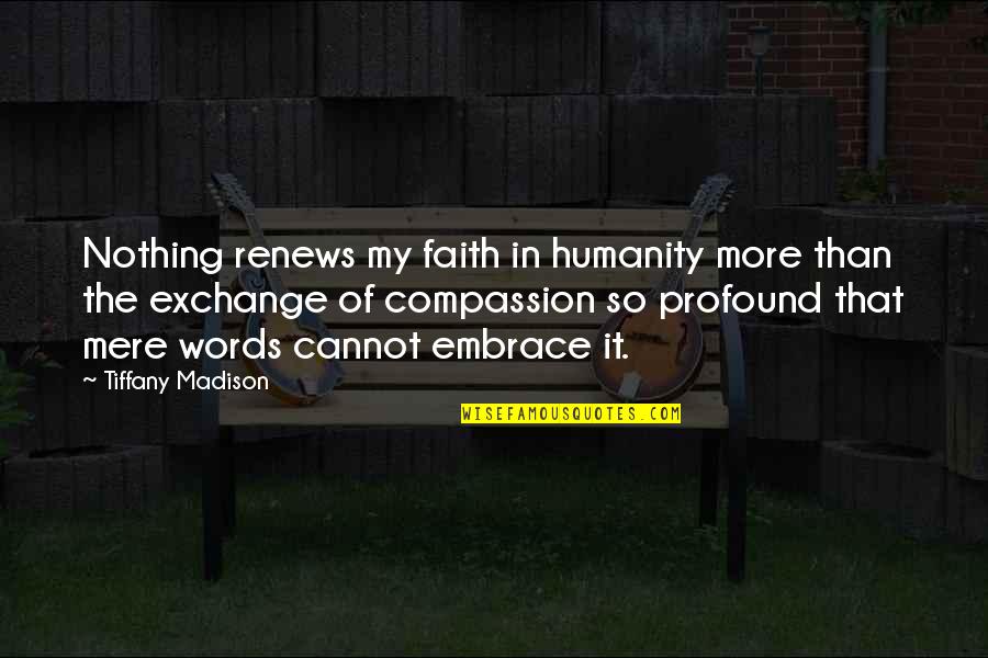 Haldhar Nag Quotes By Tiffany Madison: Nothing renews my faith in humanity more than Haldhar Nag Quotes By Tiffany Madison: Nothing renews my faith in humanity more than