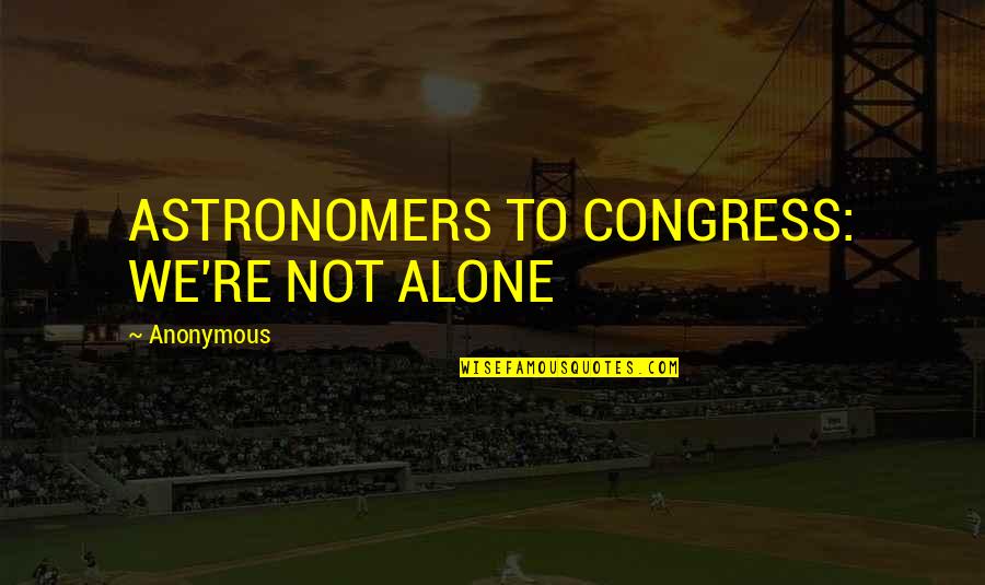 Haldi Rasam Quotes By Anonymous: ASTRONOMERS TO CONGRESS: WE'RE NOT ALONE
