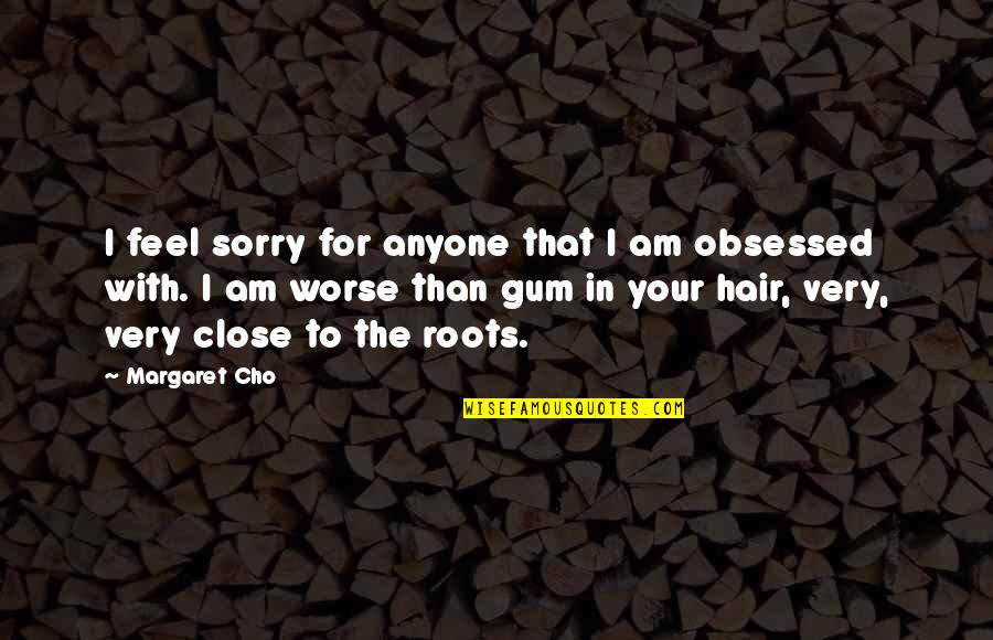 Haldon Forest Quotes By Margaret Cho: I feel sorry for anyone that I am