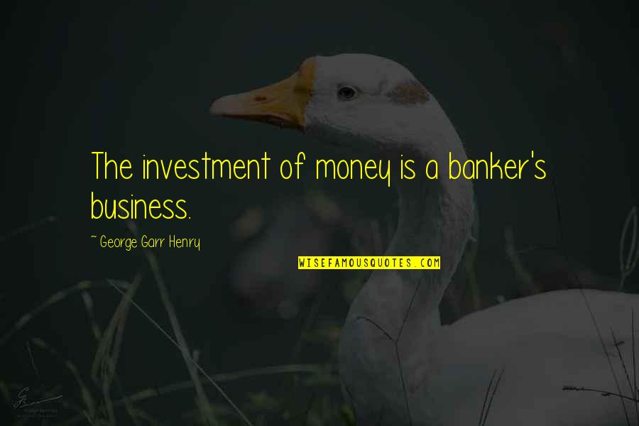 Haldon Greenburg Quotes By George Garr Henry: The investment of money is a banker's business.