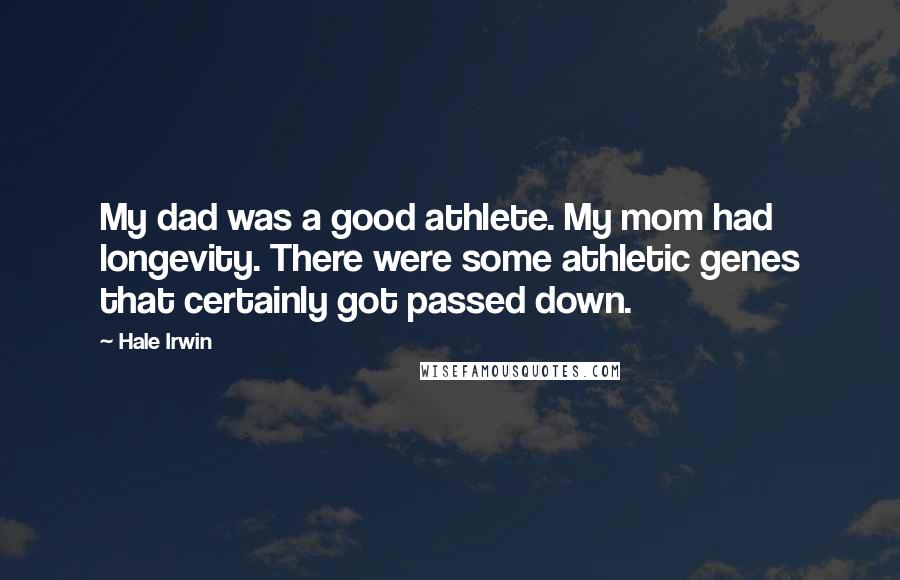 Hale Irwin quotes: My dad was a good athlete. My mom had longevity. There were some athletic genes that certainly got passed down.
