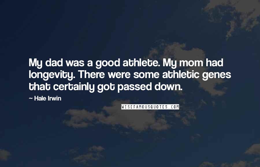 Hale Irwin quotes: My dad was a good athlete. My mom had longevity. There were some athletic genes that certainly got passed down. Hale Irwin quotes: My dad was a good athlete. My mom had longevity. There were some athletic genes that certainly got passed down.