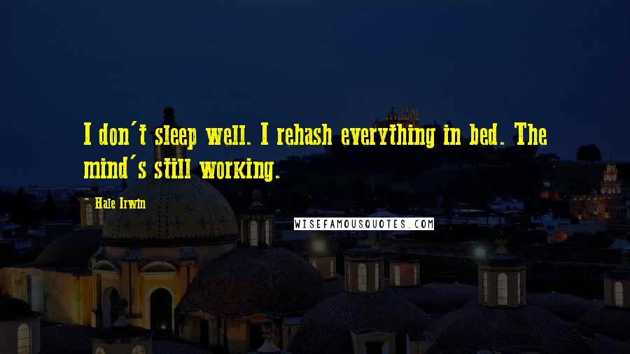 Hale Irwin quotes: I don't sleep well. I rehash everything in bed. The mind's still working.
