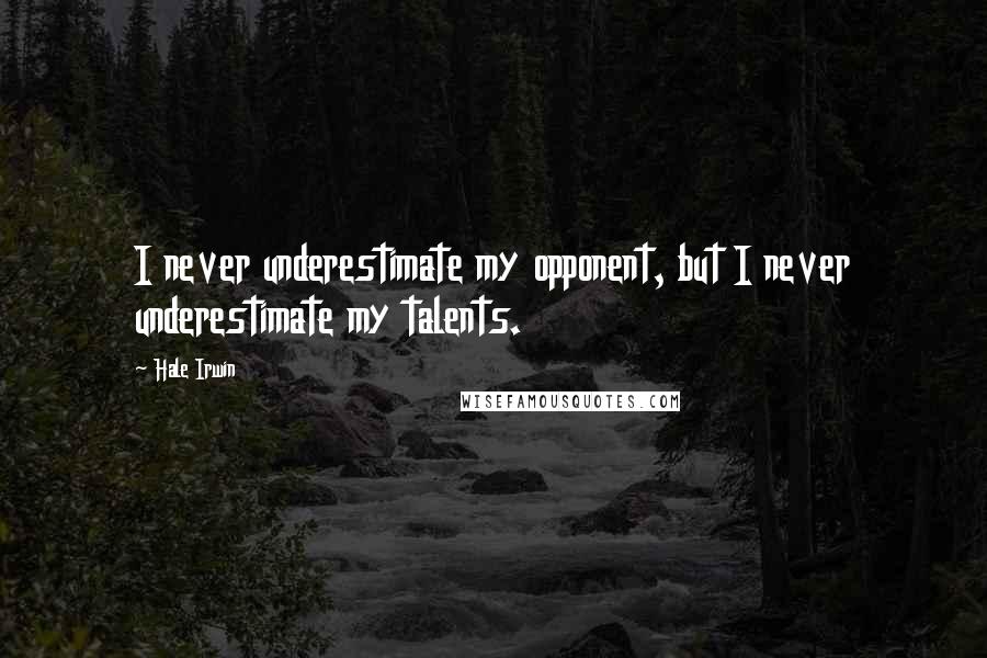 Hale Irwin quotes: I never underestimate my opponent, but I never underestimate my talents.
