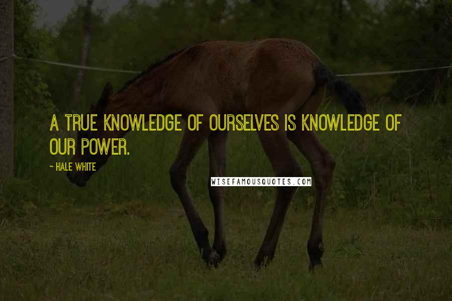 Hale White quotes: A true knowledge of ourselves is knowledge of our power.