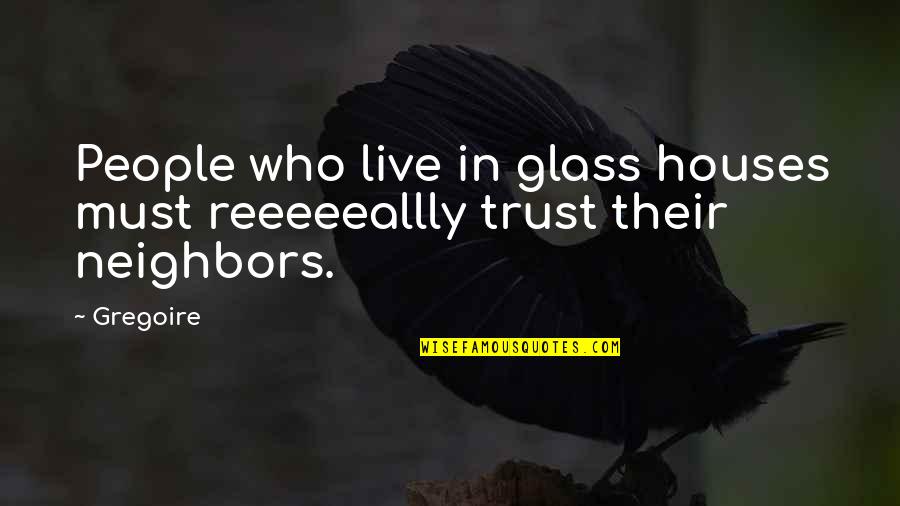 Haleh Esfandiari Quotes By Gregoire: People who live in glass houses must reeeeeallly
