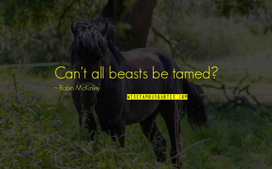 Haleigh Cummings Quotes By Robin McKinley: Can't all beasts be tamed? Haleigh Cummings Quotes By Robin McKinley: Can't all beasts be tamed?