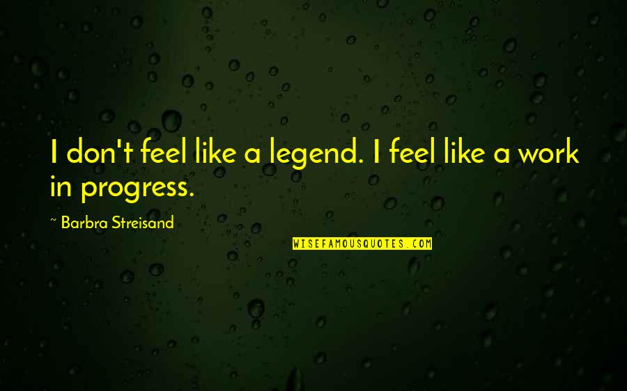 Haleigh Hughes Quotes By Barbra Streisand: I don't feel like a legend. I feel Haleigh Hughes Quotes By Barbra Streisand: I don't feel like a legend. I feel