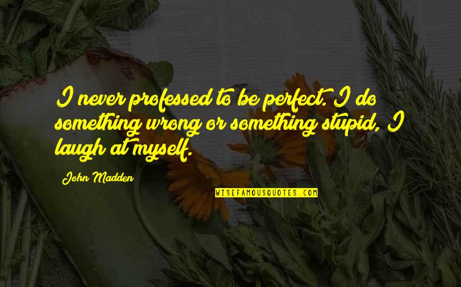 Halekauwila Quotes By John Madden: I never professed to be perfect. I do