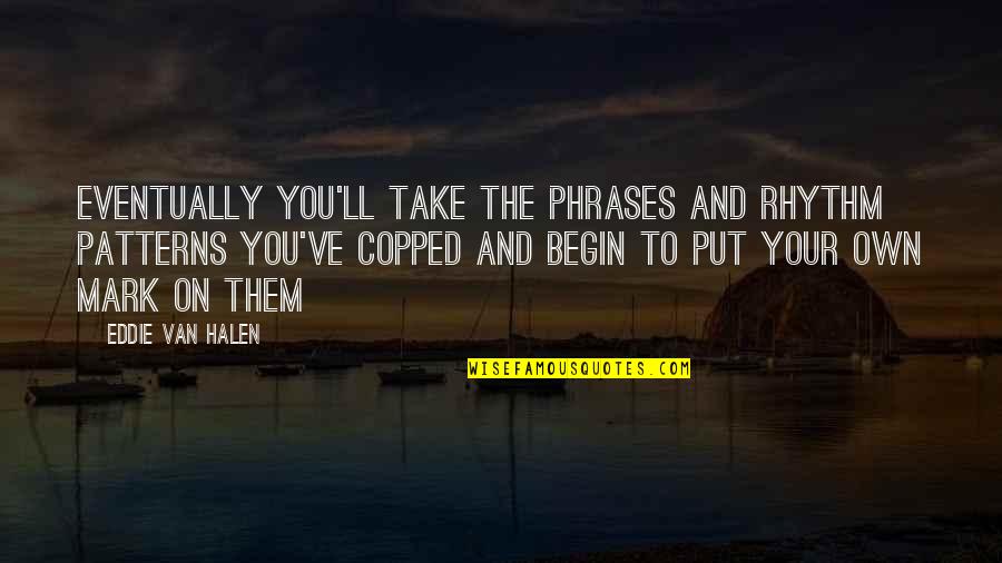 Halen Quotes By Eddie Van Halen: Eventually you'll take the phrases and rhythm patterns