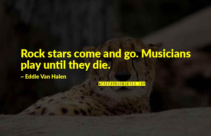 Halen Quotes By Eddie Van Halen: Rock stars come and go. Musicians play until