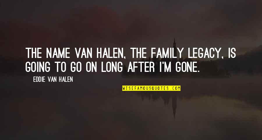 Halen Quotes By Eddie Van Halen: The name Van Halen, the family legacy, is