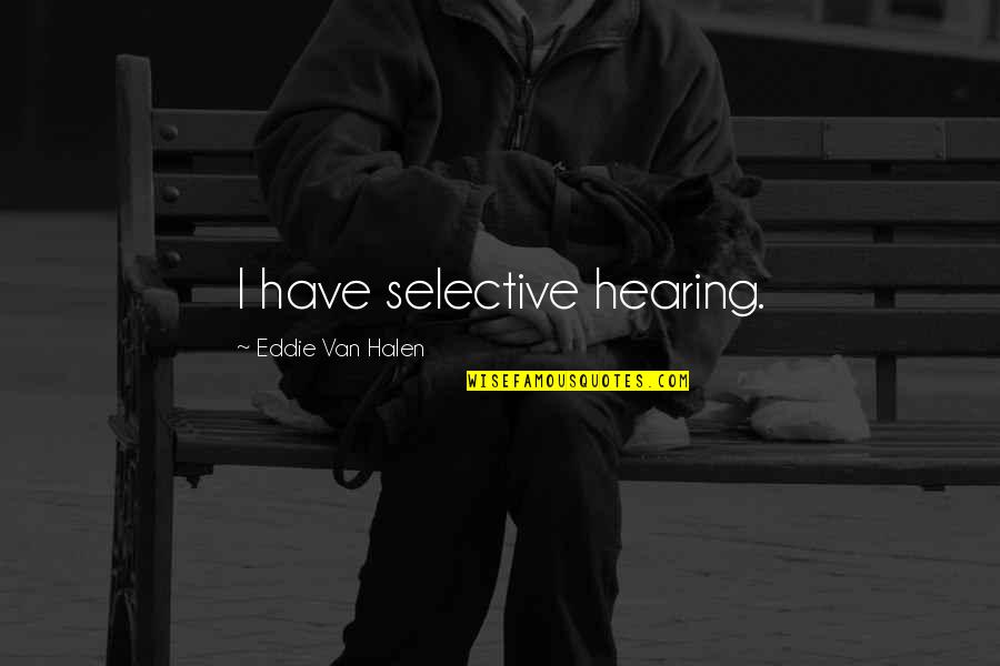 Halen Quotes By Eddie Van Halen: I have selective hearing.