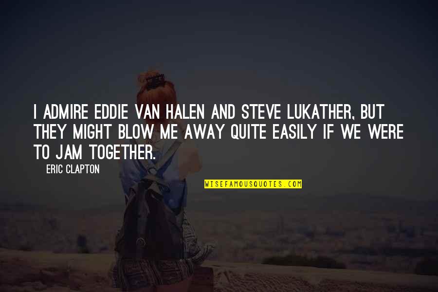 Halen Quotes By Eric Clapton: I admire Eddie Van Halen and Steve Lukather,