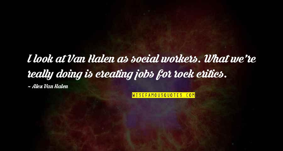 Halen's Quotes By Alex Van Halen: I look at Van Halen as social workers. Halen's Quotes By Alex Van Halen: I look at Van Halen as social workers.