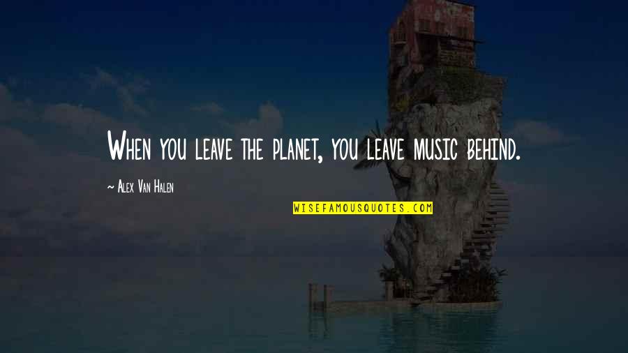 Halen's Quotes By Alex Van Halen: When you leave the planet, you leave music Halen's Quotes By Alex Van Halen: When you leave the planet, you leave music