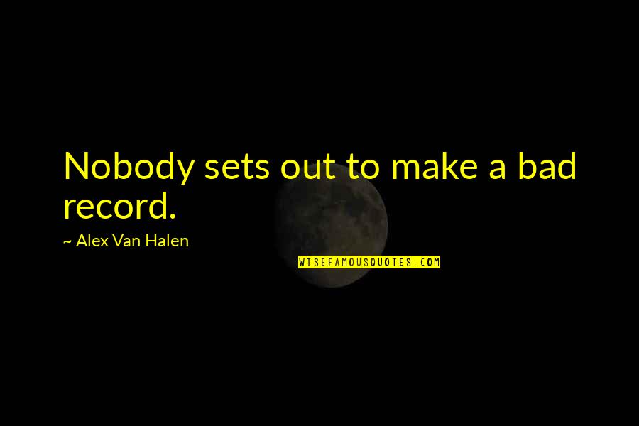 Halen's Quotes By Alex Van Halen: Nobody sets out to make a bad record.