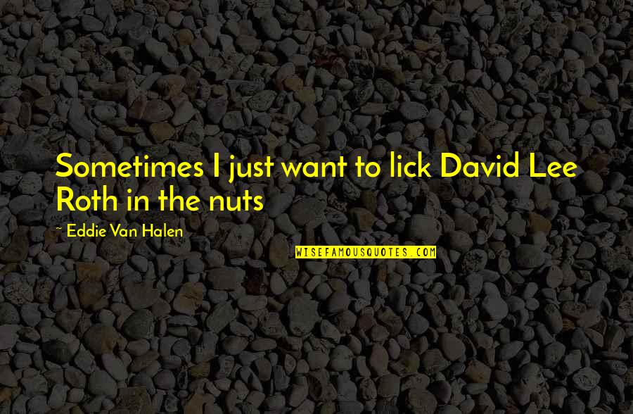 Halen's Quotes By Eddie Van Halen: Sometimes I just want to lick David Lee Halen's Quotes By Eddie Van Halen: Sometimes I just want to lick David Lee