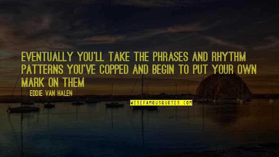 Halen's Quotes By Eddie Van Halen: Eventually you'll take the phrases and rhythm patterns Halen's Quotes By Eddie Van Halen: Eventually you'll take the phrases and rhythm patterns