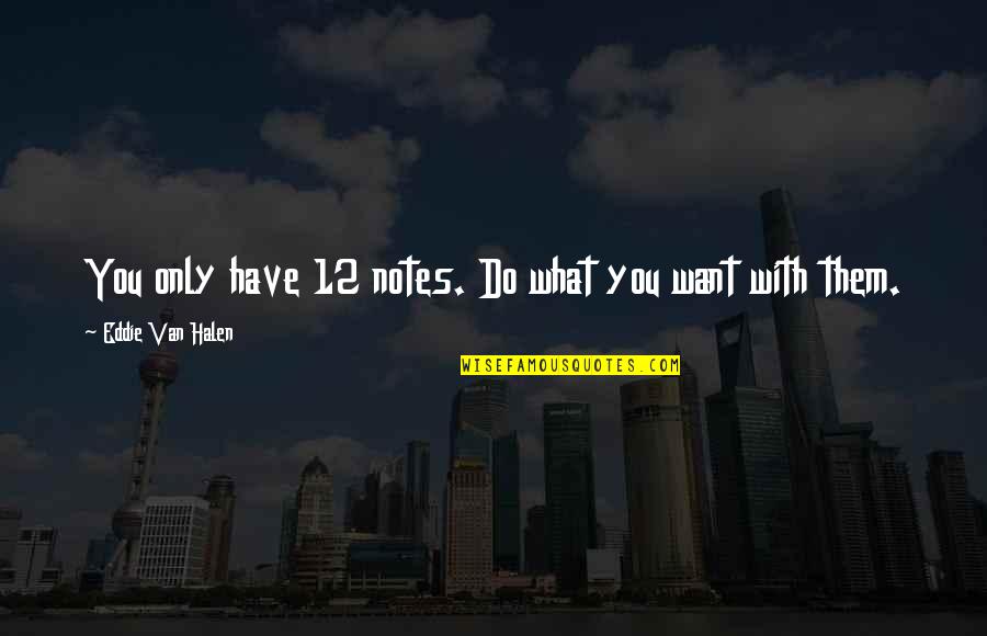 Halen's Quotes By Eddie Van Halen: You only have 12 notes. Do what you Halen's Quotes By Eddie Van Halen: You only have 12 notes. Do what you