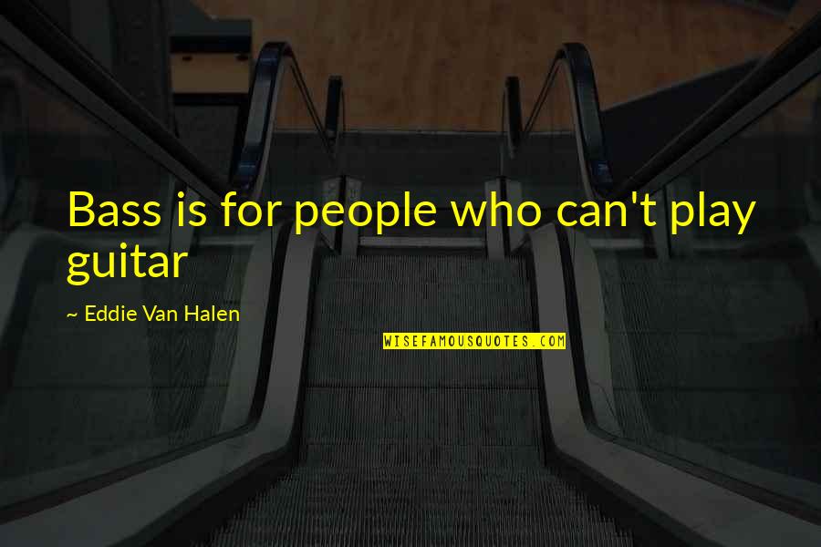 Halen's Quotes By Eddie Van Halen: Bass is for people who can't play guitar Halen's Quotes By Eddie Van Halen: Bass is for people who can't play guitar