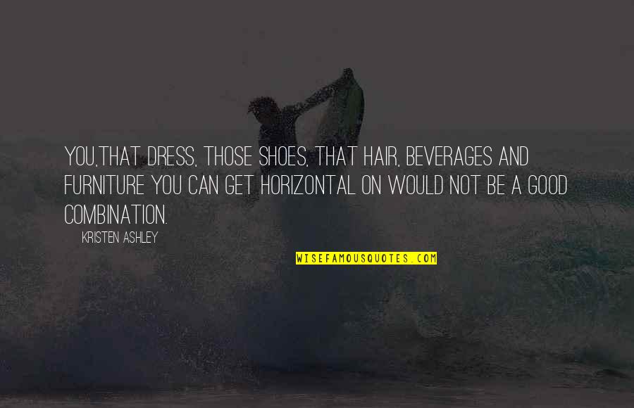 Halevi Enterprises Quotes By Kristen Ashley: You,that dress, those shoes, that hair, beverages and