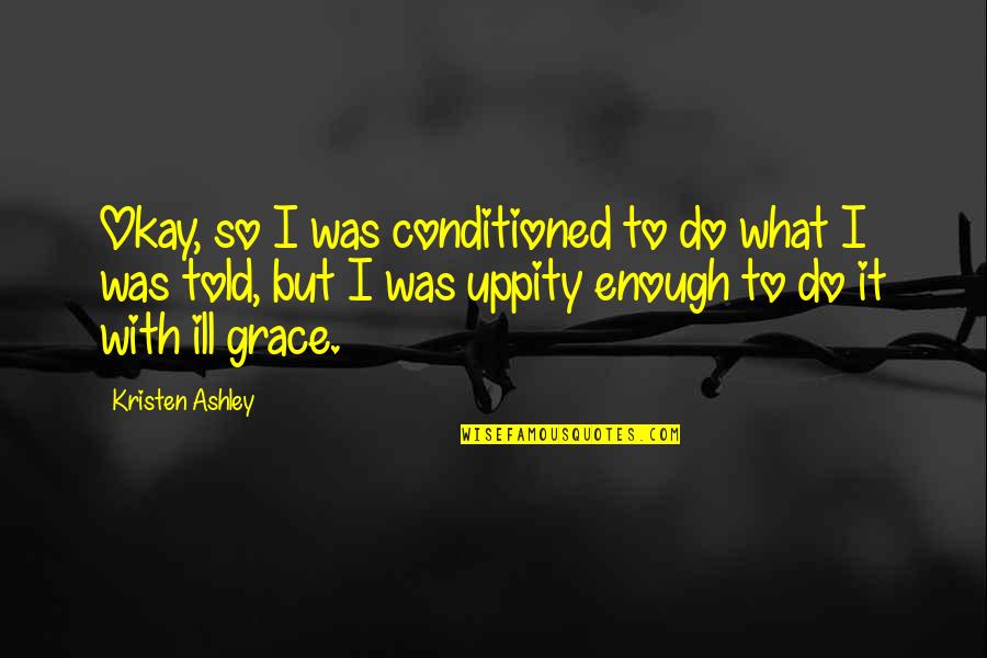 Halewyck Quotes By Kristen Ashley: Okay, so I was conditioned to do what