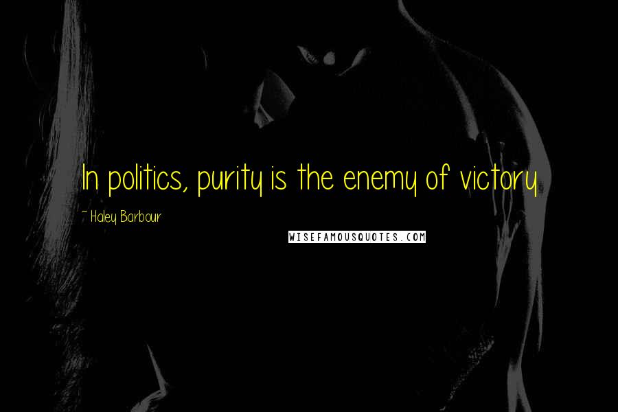 Haley Barbour quotes: In politics, purity is the enemy of victory