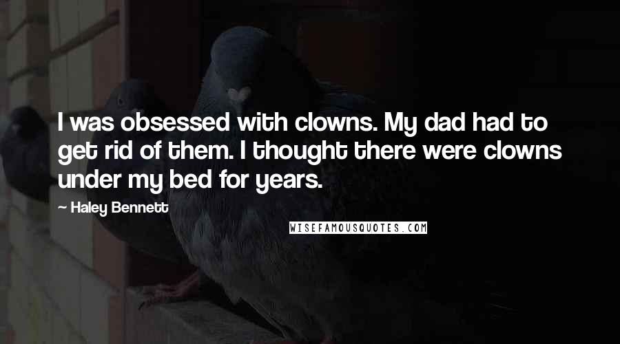 Haley Bennett quotes: I was obsessed with clowns. My dad had to get rid of them. I thought there were clowns under my bed for years.