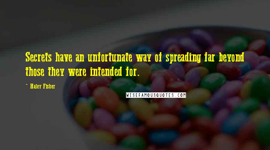 Haley Fisher quotes: Secrets have an unfortunate way of spreading far beyond those they were intended for.