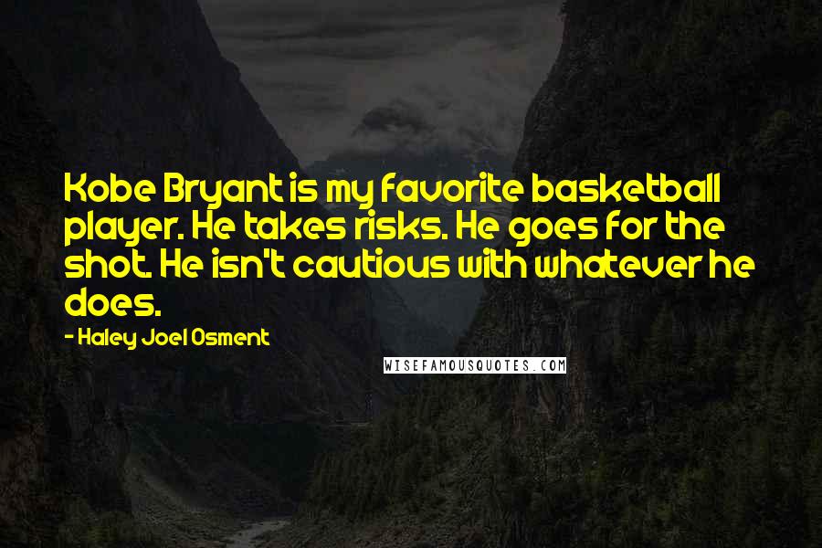 Haley Joel Osment quotes: Kobe Bryant is my favorite basketball player. He takes risks. He goes for the shot. He isn't cautious with whatever he does.