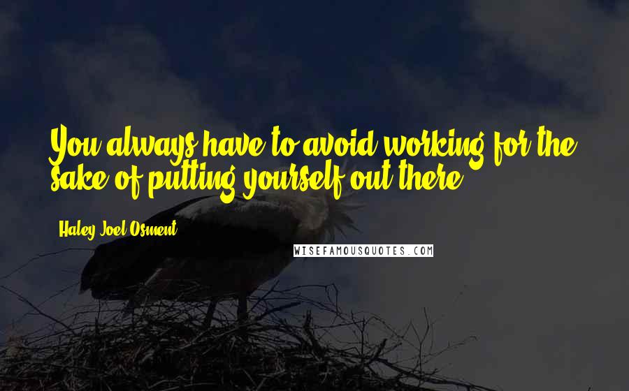 Haley Joel Osment quotes: You always have to avoid working for the sake of putting yourself out there.